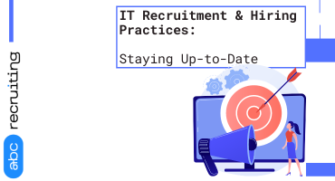 IT Recruitment & Hiring Practices: Staying Up-to-Date