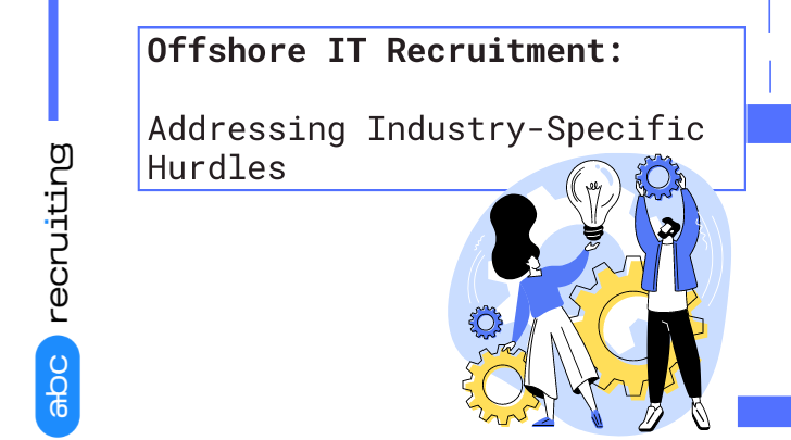 Offshore IT Recruitment: Addressing Industry-Specific Hurdles