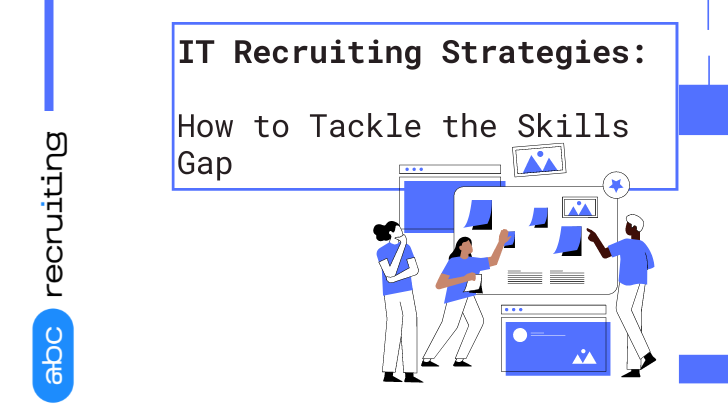IT Recruiting Strategies: How to Tackle the Skills Gap