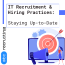 IT Recruitment & Hiring Practices: Staying Up-to-Date