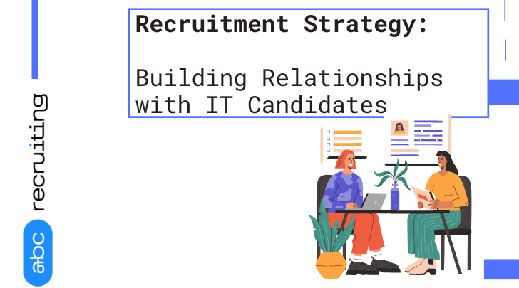 Recruitment Strategy: Building Relationships with IT Candidates