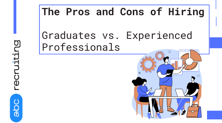 Hiring Recent IT Graduates vs. Experienced Professionals