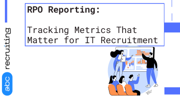 RPO Reporting: Tracking Metrics That Matter for IT Recruitment